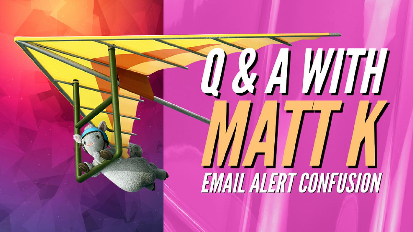 Q & A with Matt K! Email Alert Confusion